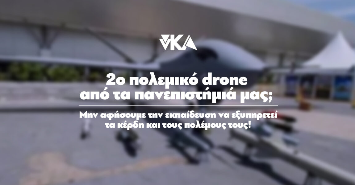 νΚΑ: 2ο πολεμικό drone από τα πανεπιστήμιά μας; Μην αφήσουμε την εκπαίδευση να εξυπηρετεί τα κέρδη και τους πολέμους τους!